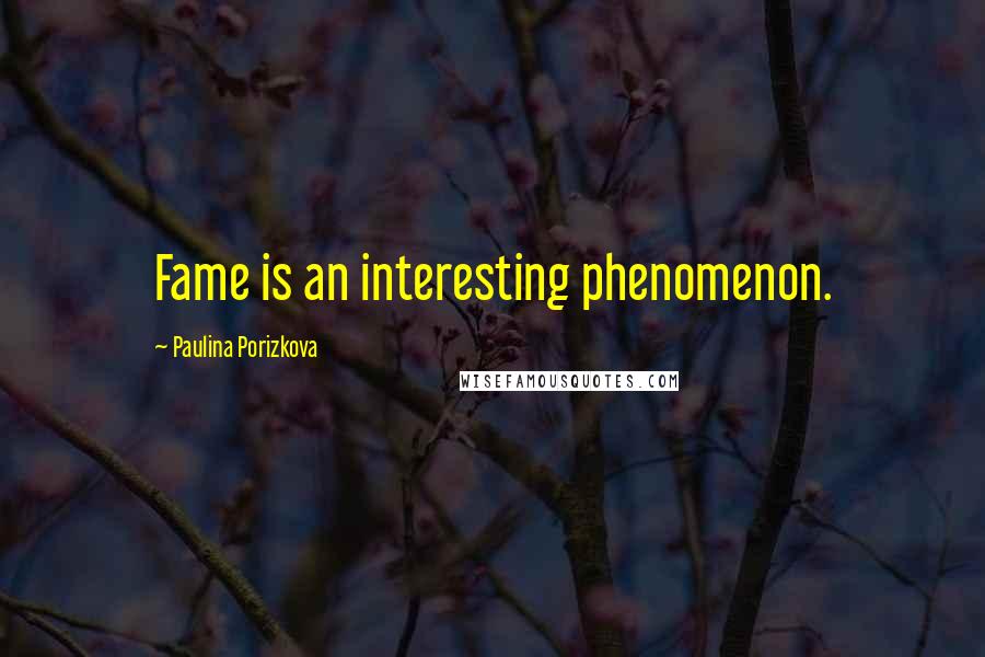 Paulina Porizkova Quotes: Fame is an interesting phenomenon.