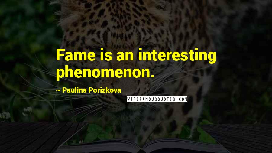 Paulina Porizkova Quotes: Fame is an interesting phenomenon.