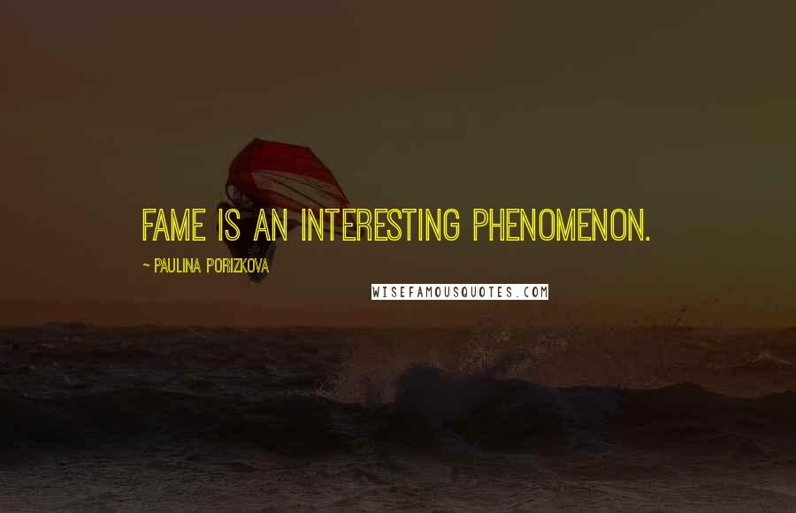 Paulina Porizkova Quotes: Fame is an interesting phenomenon.