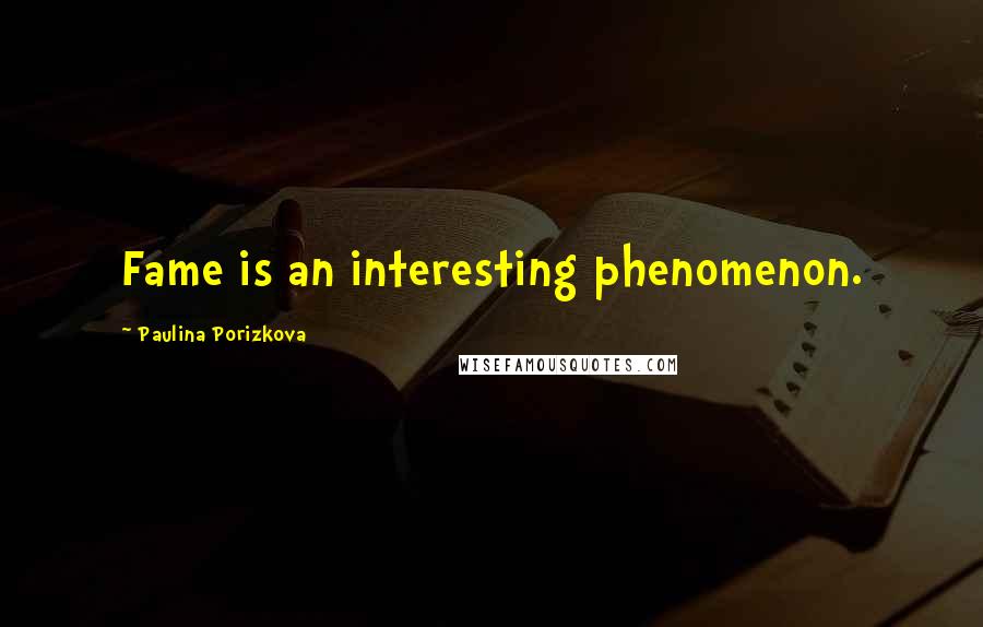 Paulina Porizkova Quotes: Fame is an interesting phenomenon.