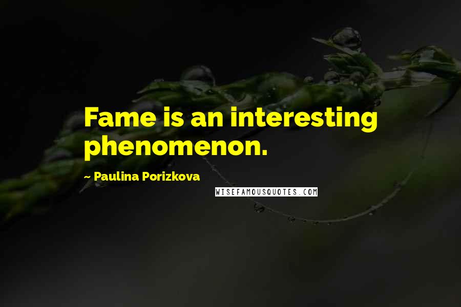 Paulina Porizkova Quotes: Fame is an interesting phenomenon.