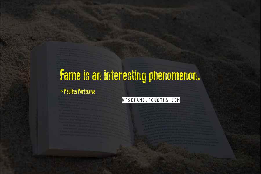 Paulina Porizkova Quotes: Fame is an interesting phenomenon.