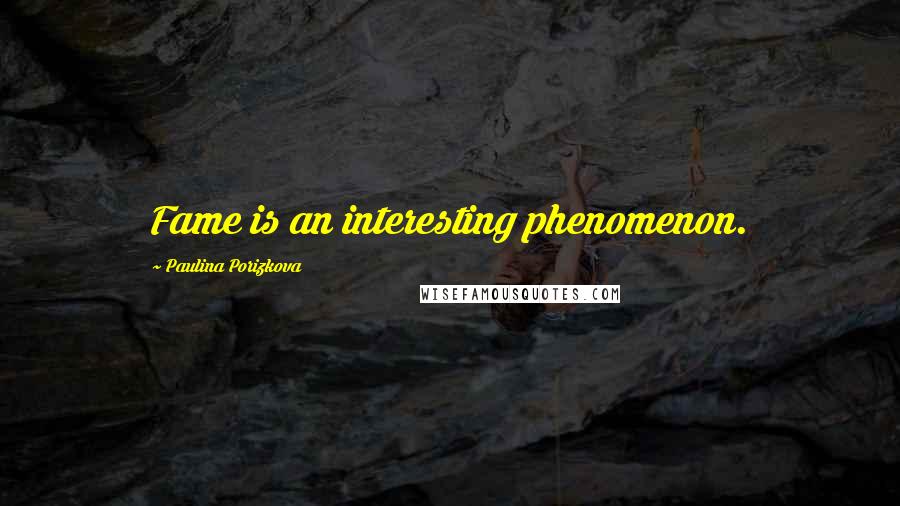 Paulina Porizkova Quotes: Fame is an interesting phenomenon.