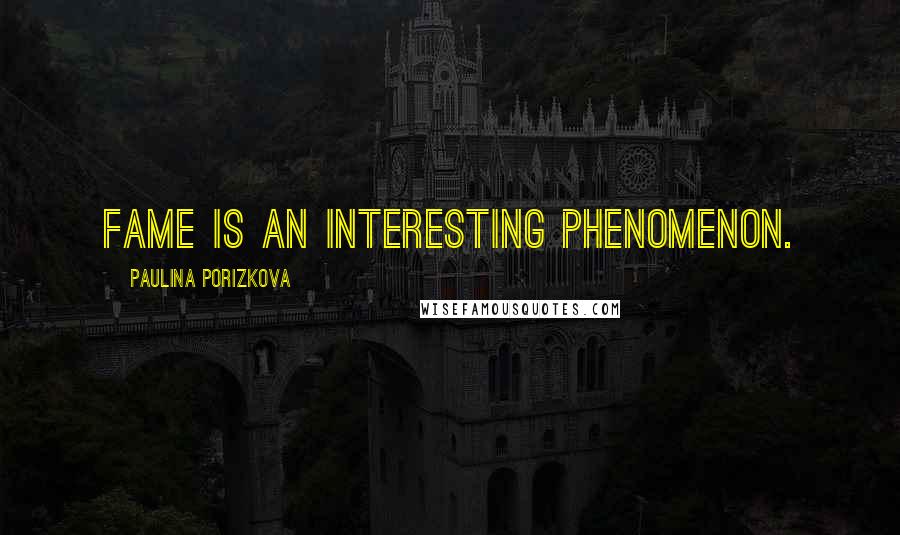 Paulina Porizkova Quotes: Fame is an interesting phenomenon.