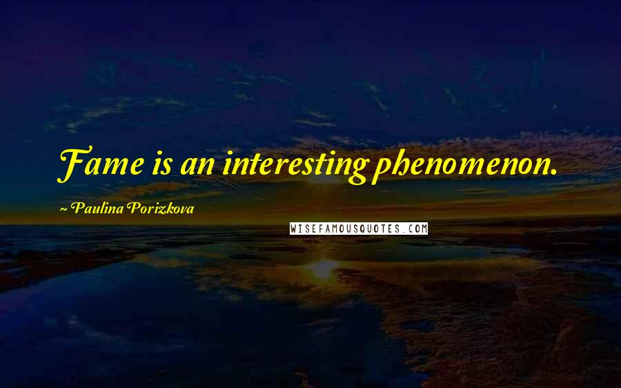 Paulina Porizkova Quotes: Fame is an interesting phenomenon.