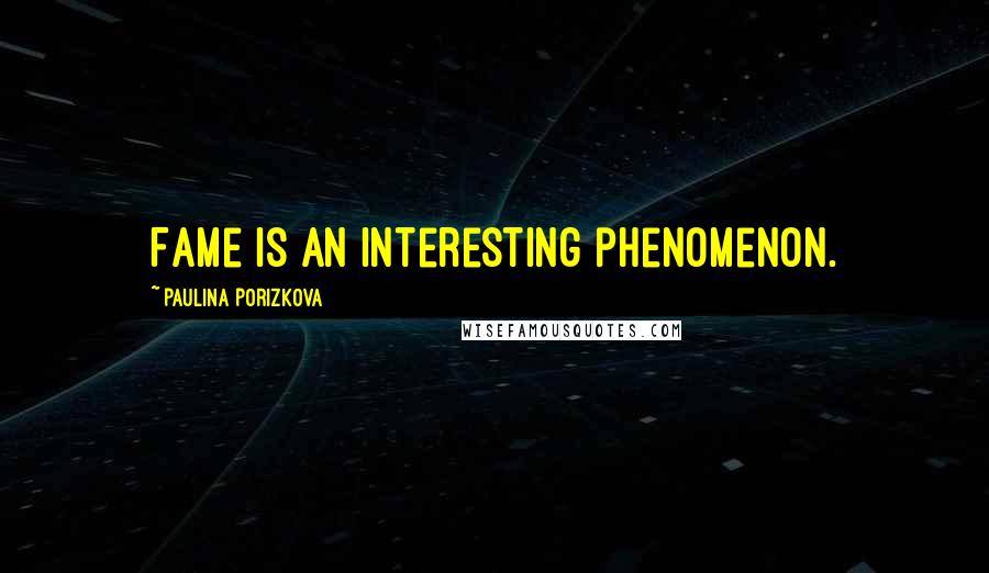 Paulina Porizkova Quotes: Fame is an interesting phenomenon.