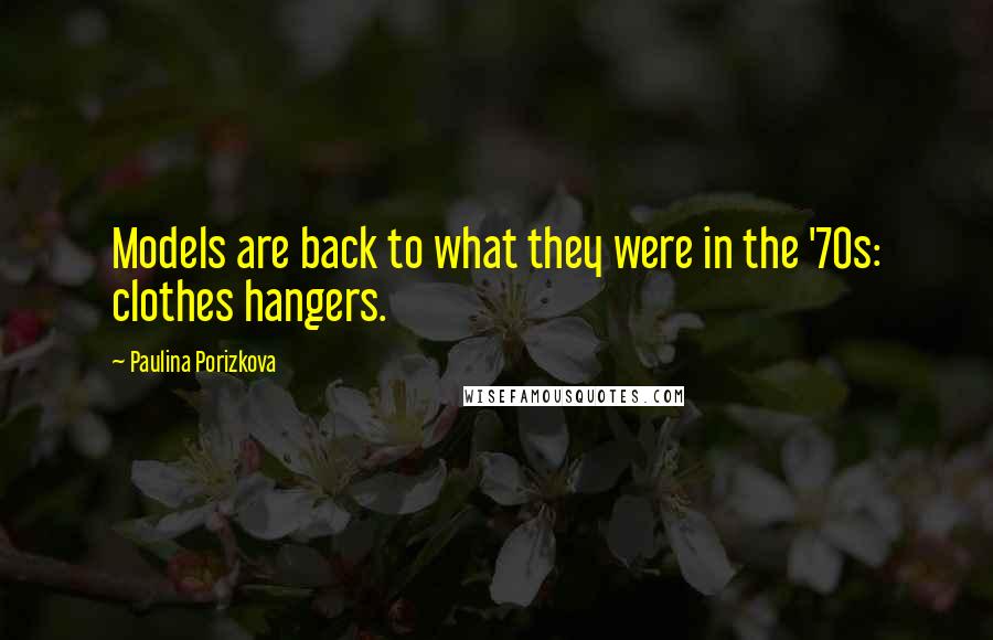 Paulina Porizkova Quotes: Models are back to what they were in the '70s: clothes hangers.