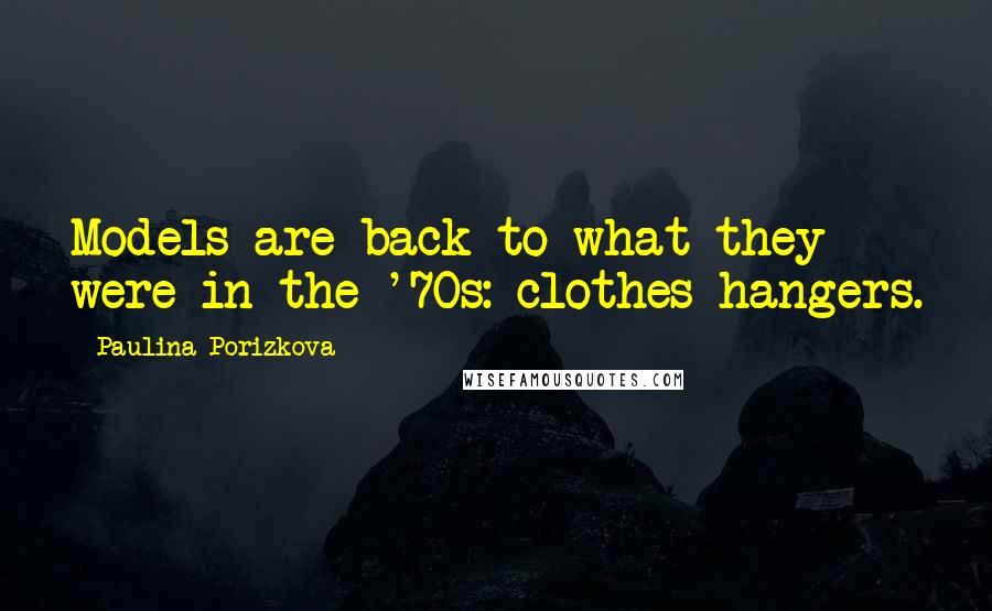 Paulina Porizkova Quotes: Models are back to what they were in the '70s: clothes hangers.