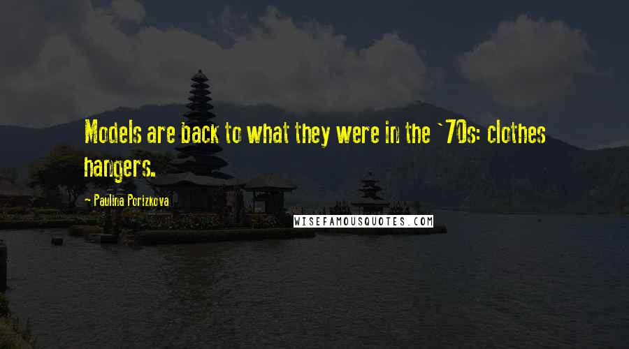 Paulina Porizkova Quotes: Models are back to what they were in the '70s: clothes hangers.