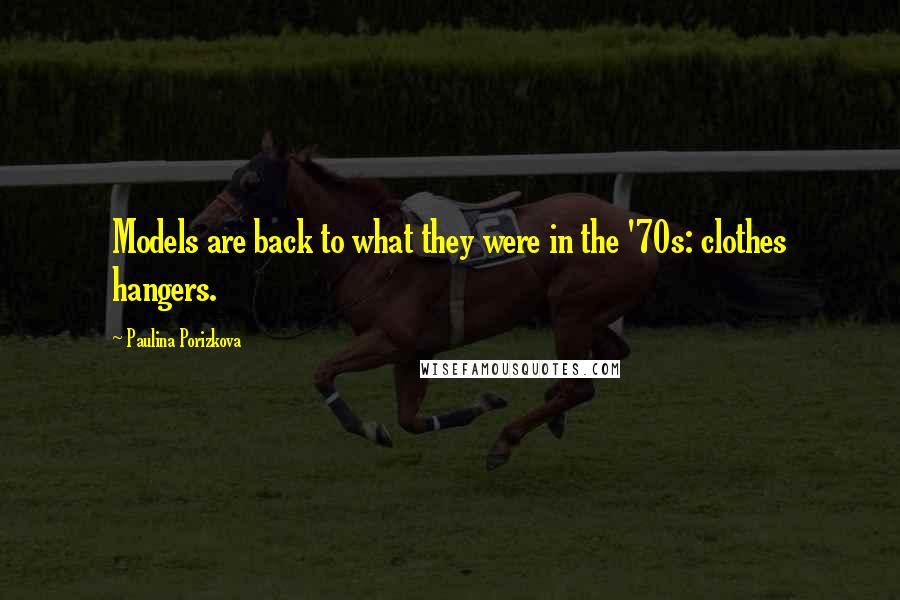 Paulina Porizkova Quotes: Models are back to what they were in the '70s: clothes hangers.