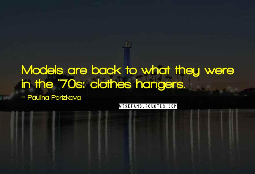 Paulina Porizkova Quotes: Models are back to what they were in the '70s: clothes hangers.