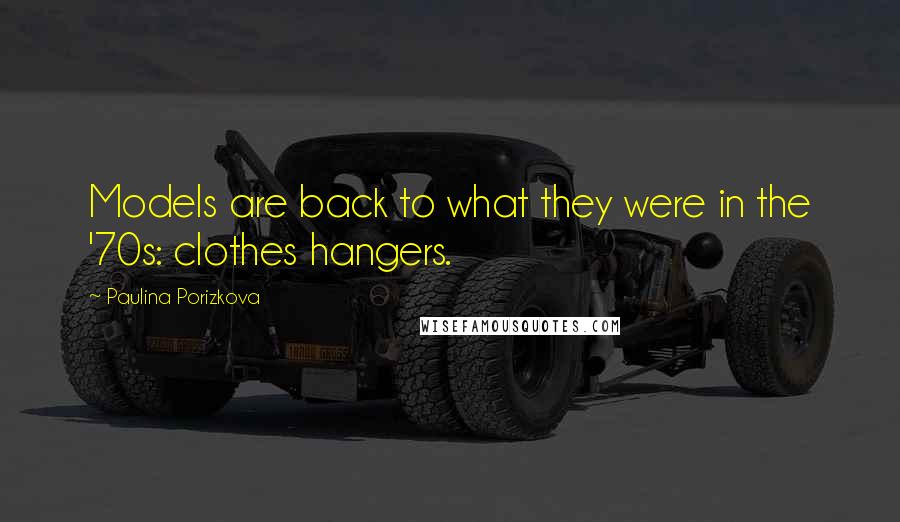 Paulina Porizkova Quotes: Models are back to what they were in the '70s: clothes hangers.