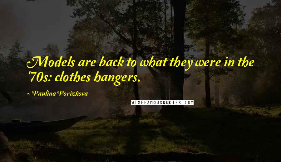 Paulina Porizkova Quotes: Models are back to what they were in the '70s: clothes hangers.