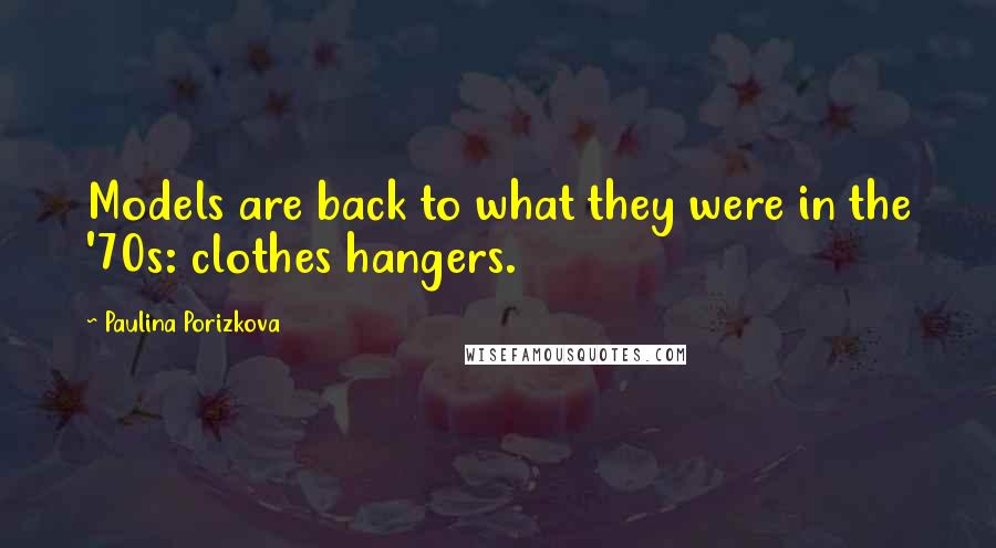 Paulina Porizkova Quotes: Models are back to what they were in the '70s: clothes hangers.