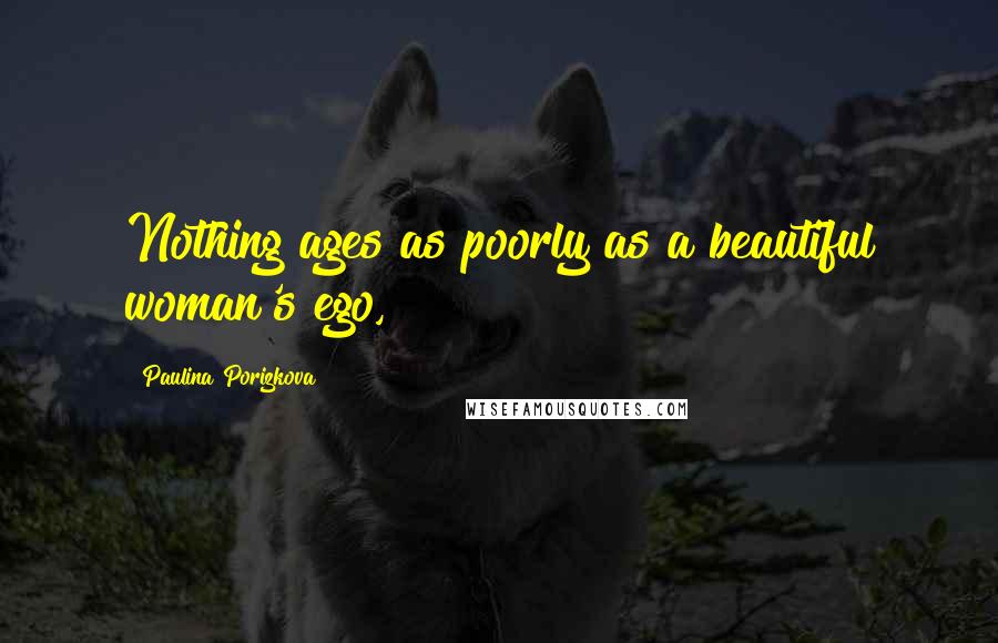 Paulina Porizkova Quotes: Nothing ages as poorly as a beautiful woman's ego,