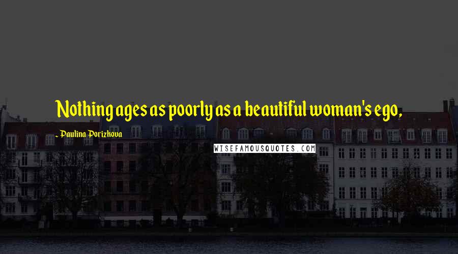 Paulina Porizkova Quotes: Nothing ages as poorly as a beautiful woman's ego,
