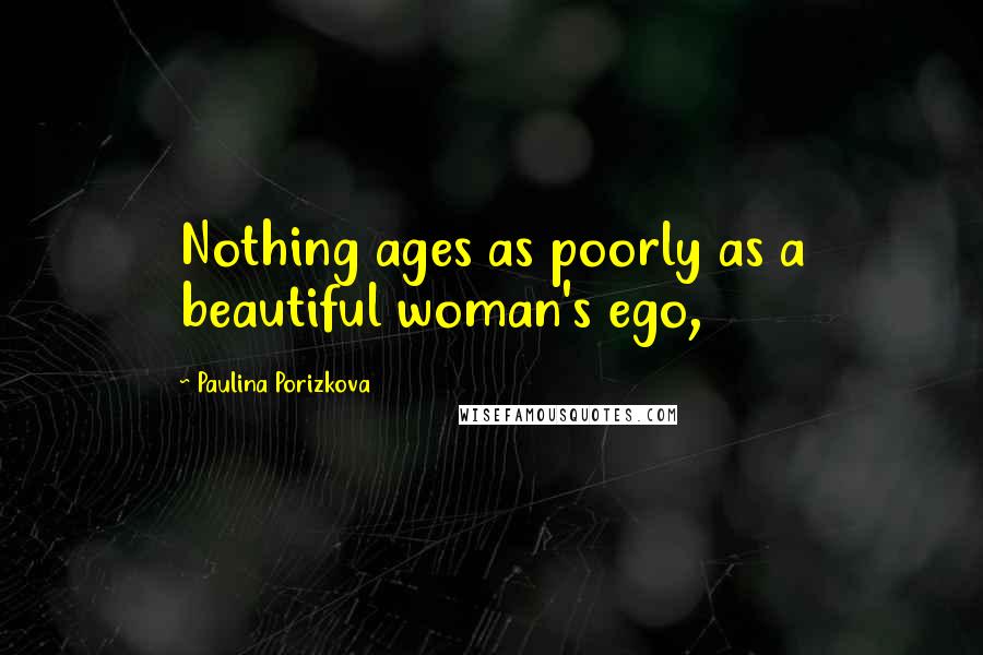Paulina Porizkova Quotes: Nothing ages as poorly as a beautiful woman's ego,