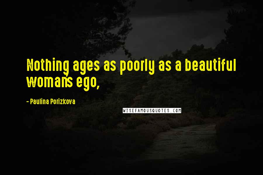 Paulina Porizkova Quotes: Nothing ages as poorly as a beautiful woman's ego,