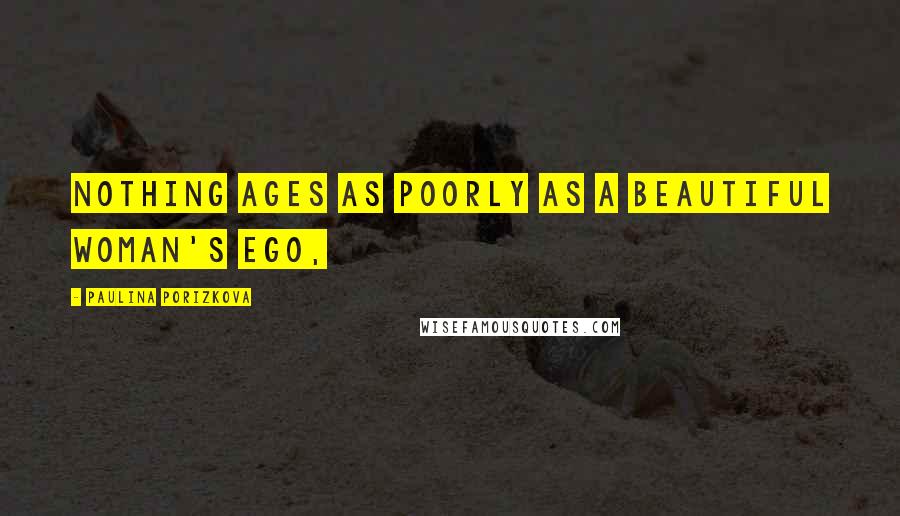 Paulina Porizkova Quotes: Nothing ages as poorly as a beautiful woman's ego,