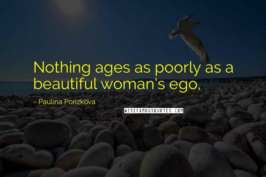 Paulina Porizkova Quotes: Nothing ages as poorly as a beautiful woman's ego,