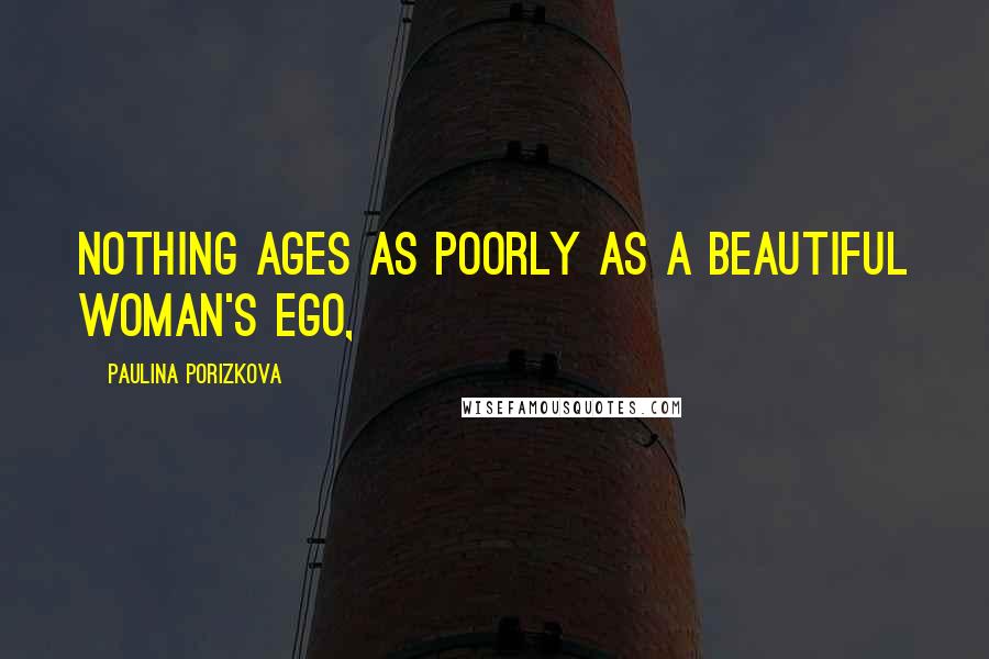Paulina Porizkova Quotes: Nothing ages as poorly as a beautiful woman's ego,