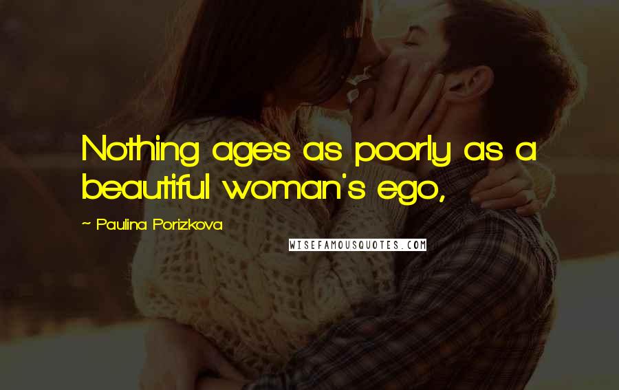 Paulina Porizkova Quotes: Nothing ages as poorly as a beautiful woman's ego,