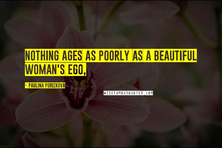 Paulina Porizkova Quotes: Nothing ages as poorly as a beautiful woman's ego,
