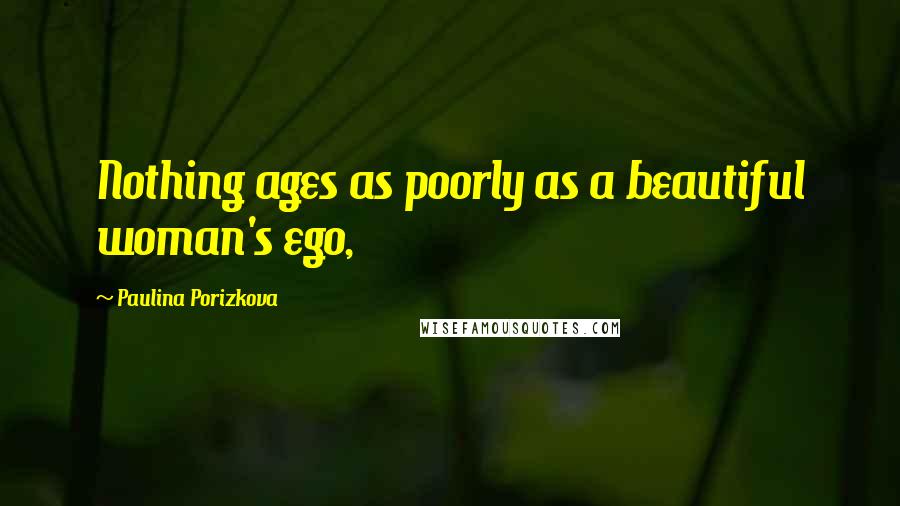 Paulina Porizkova Quotes: Nothing ages as poorly as a beautiful woman's ego,