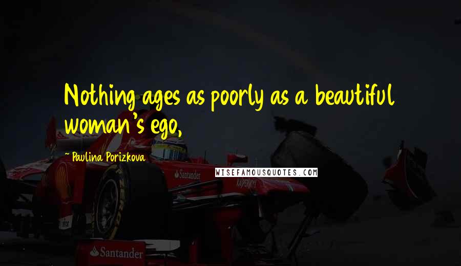Paulina Porizkova Quotes: Nothing ages as poorly as a beautiful woman's ego,