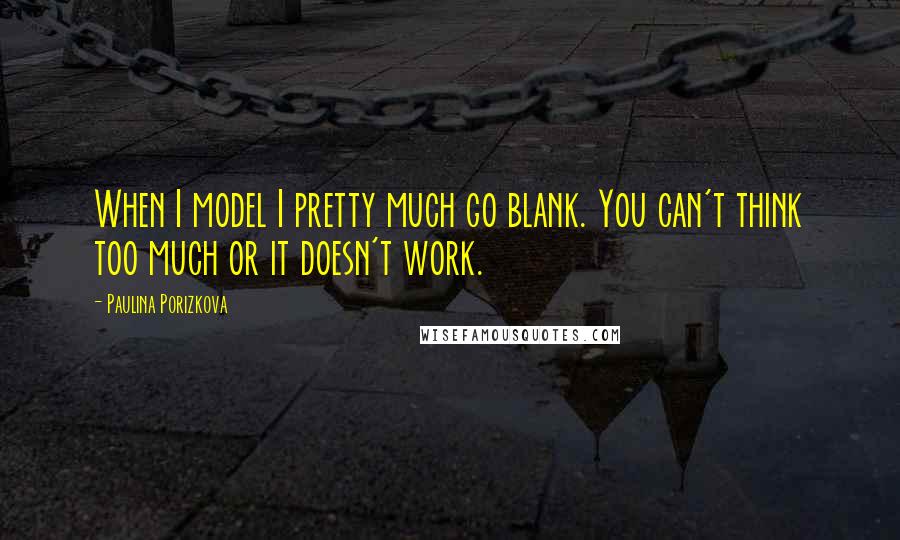 Paulina Porizkova Quotes: When I model I pretty much go blank. You can't think too much or it doesn't work.