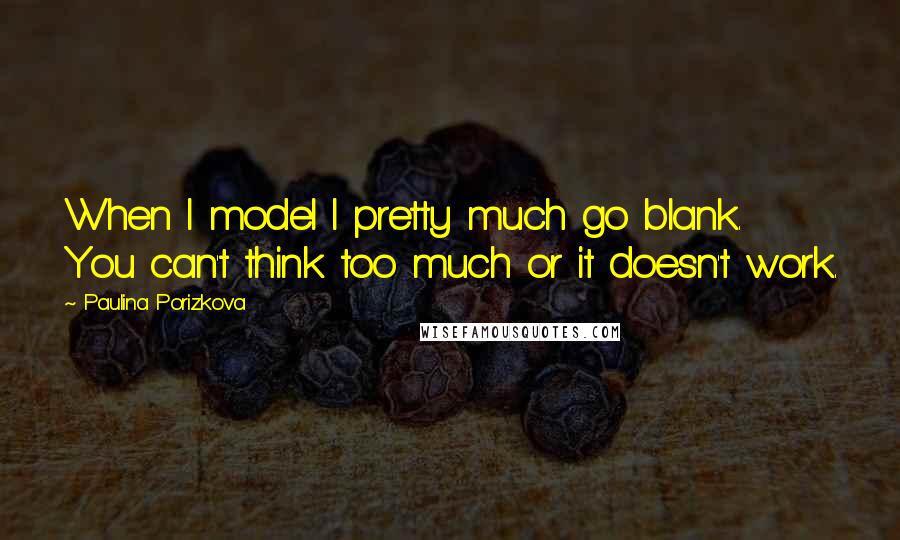 Paulina Porizkova Quotes: When I model I pretty much go blank. You can't think too much or it doesn't work.