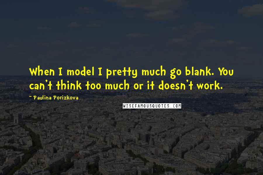 Paulina Porizkova Quotes: When I model I pretty much go blank. You can't think too much or it doesn't work.