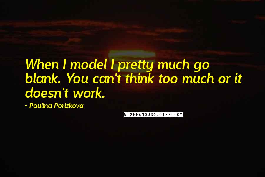 Paulina Porizkova Quotes: When I model I pretty much go blank. You can't think too much or it doesn't work.