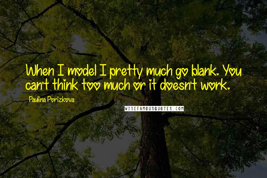 Paulina Porizkova Quotes: When I model I pretty much go blank. You can't think too much or it doesn't work.