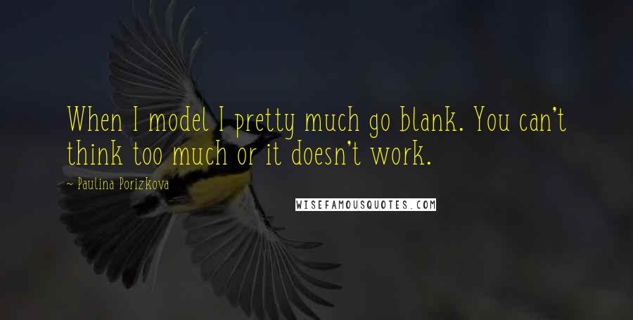 Paulina Porizkova Quotes: When I model I pretty much go blank. You can't think too much or it doesn't work.