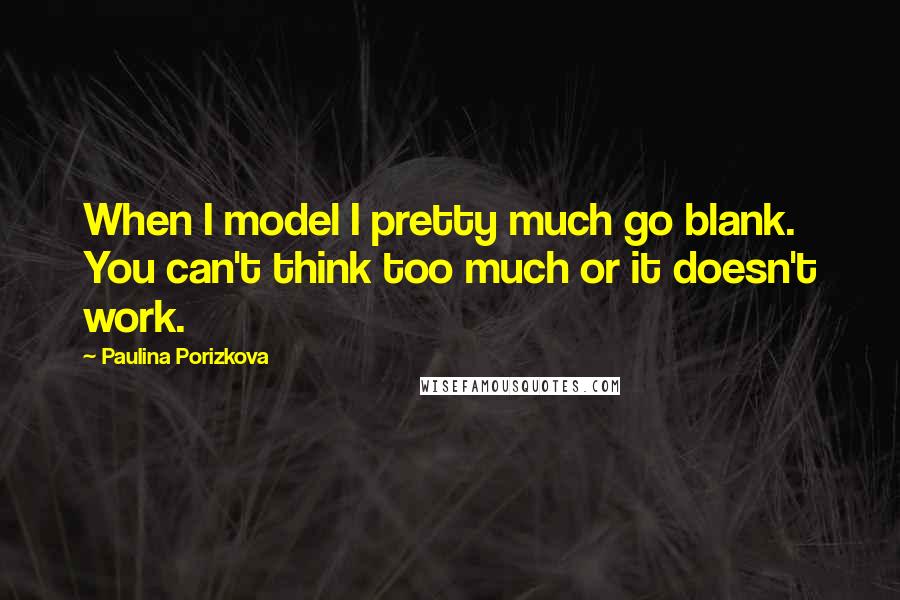 Paulina Porizkova Quotes: When I model I pretty much go blank. You can't think too much or it doesn't work.