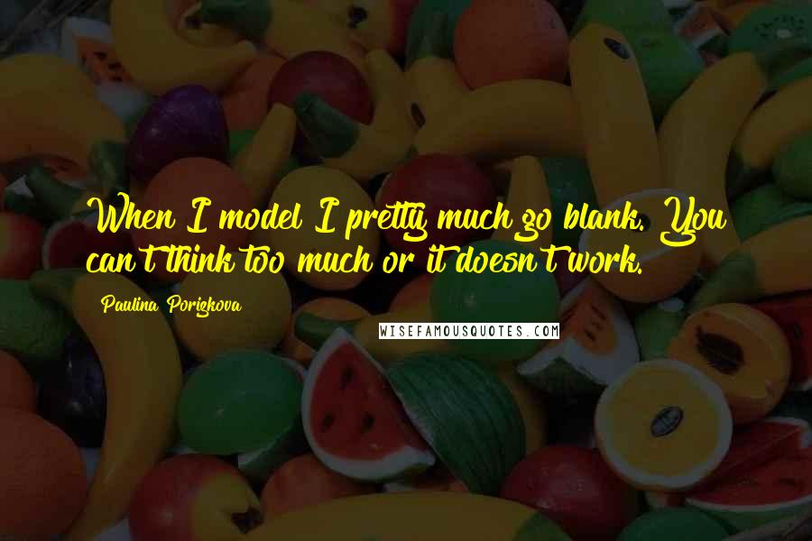 Paulina Porizkova Quotes: When I model I pretty much go blank. You can't think too much or it doesn't work.