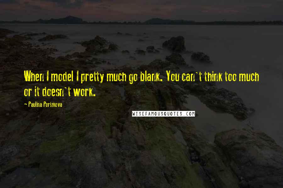 Paulina Porizkova Quotes: When I model I pretty much go blank. You can't think too much or it doesn't work.