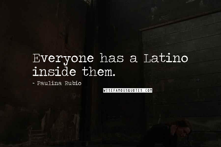 Paulina Rubio Quotes: Everyone has a Latino inside them.