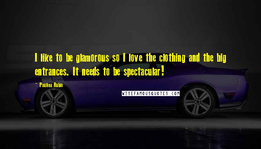 Paulina Rubio Quotes: I like to be glamorous so I love the clothing and the big entrances. It needs to be spectacular!