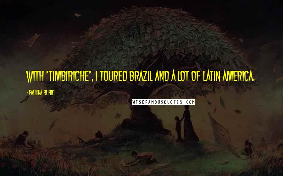 Paulina Rubio Quotes: With 'Timbiriche', I toured Brazil and a lot of Latin America.