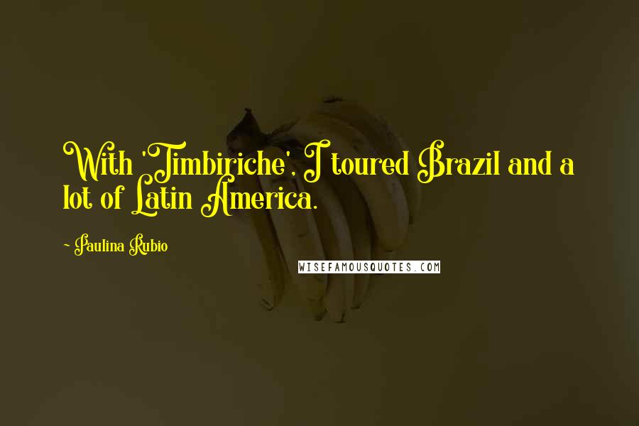 Paulina Rubio Quotes: With 'Timbiriche', I toured Brazil and a lot of Latin America.