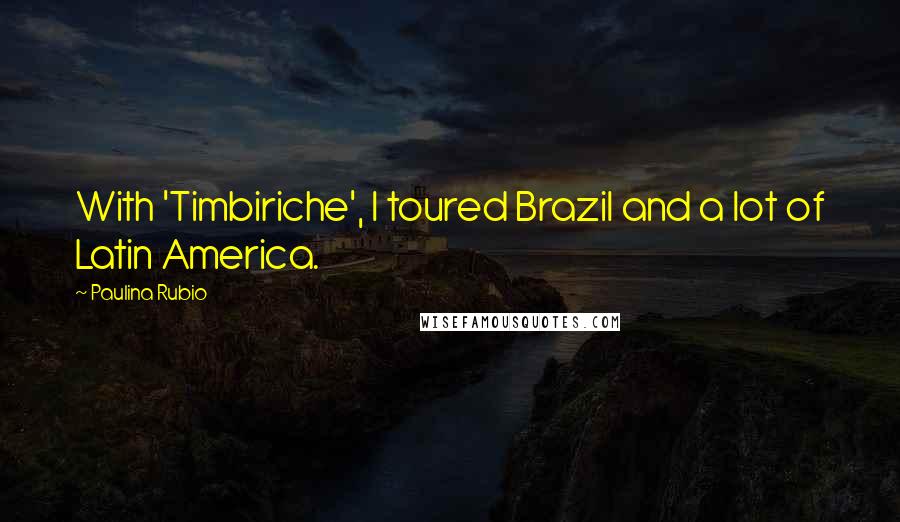 Paulina Rubio Quotes: With 'Timbiriche', I toured Brazil and a lot of Latin America.