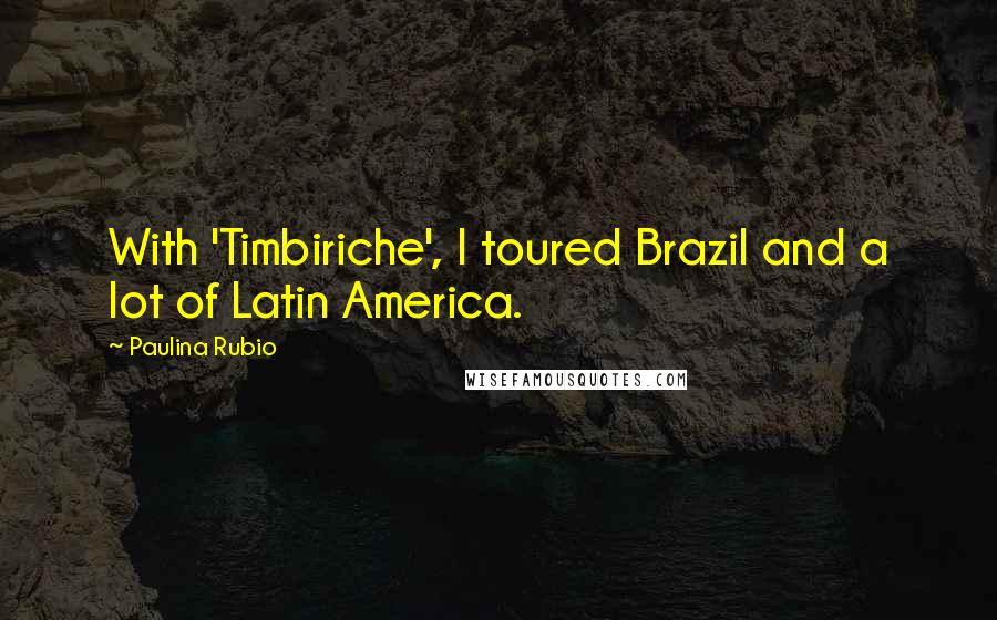 Paulina Rubio Quotes: With 'Timbiriche', I toured Brazil and a lot of Latin America.