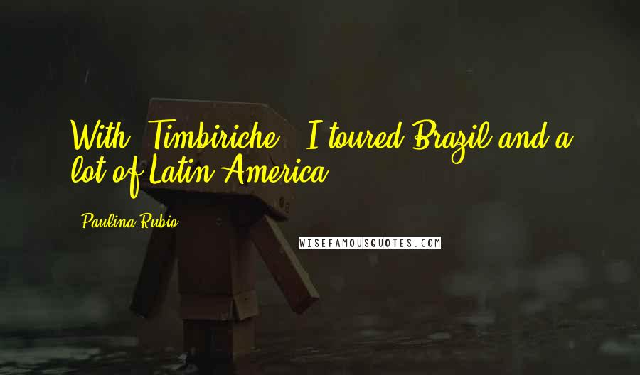 Paulina Rubio Quotes: With 'Timbiriche', I toured Brazil and a lot of Latin America.