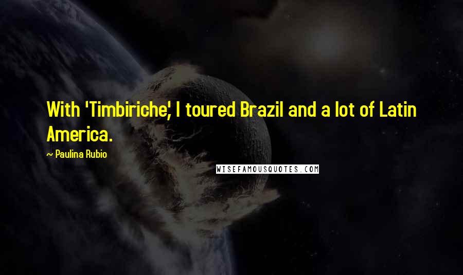 Paulina Rubio Quotes: With 'Timbiriche', I toured Brazil and a lot of Latin America.