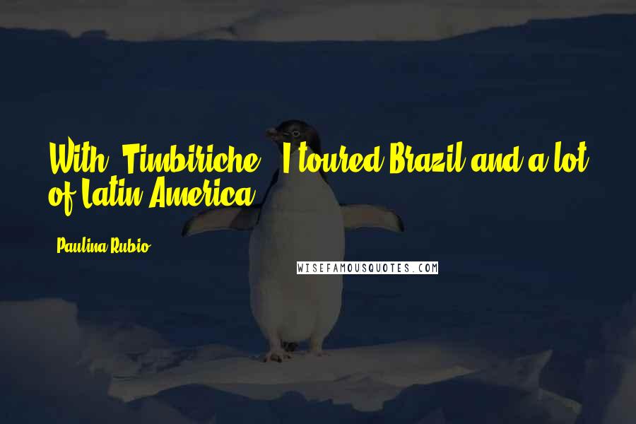 Paulina Rubio Quotes: With 'Timbiriche', I toured Brazil and a lot of Latin America.