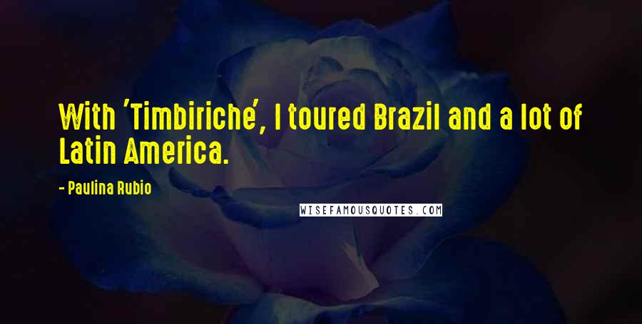 Paulina Rubio Quotes: With 'Timbiriche', I toured Brazil and a lot of Latin America.