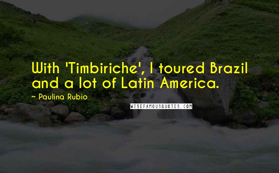 Paulina Rubio Quotes: With 'Timbiriche', I toured Brazil and a lot of Latin America.
