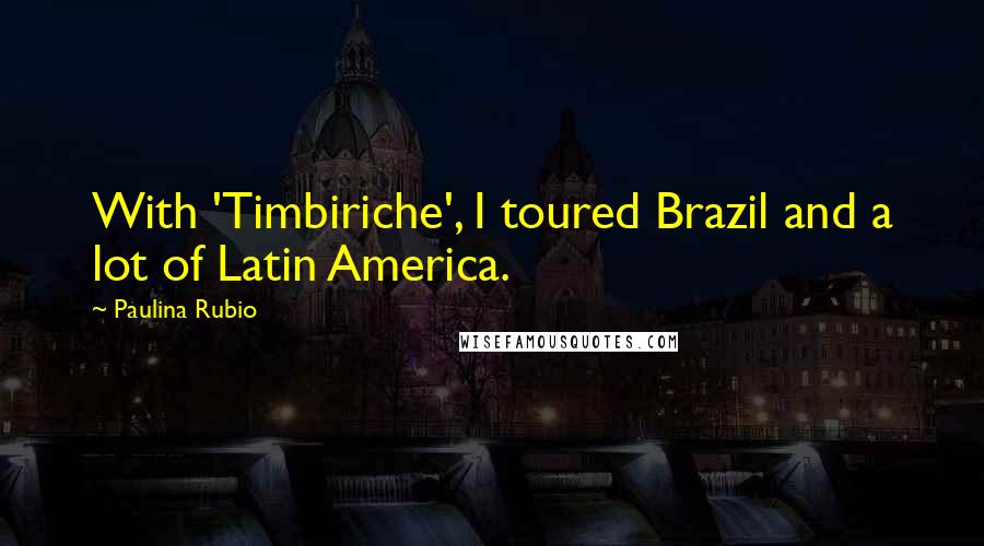 Paulina Rubio Quotes: With 'Timbiriche', I toured Brazil and a lot of Latin America.